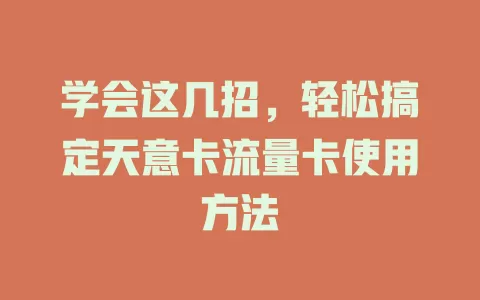 学会这几招，轻松搞定天意卡流量卡使用方法
