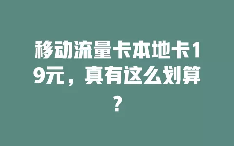 移动流量卡本地卡19元，真有这么划算？