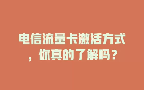 电信流量卡激活方式，你真的了解吗？