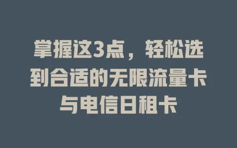 掌握这3点，轻松选到合适的无限流量卡与电信日租卡
