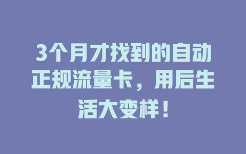 3个月才找到的自动正规流量卡，用后生活大变样！
