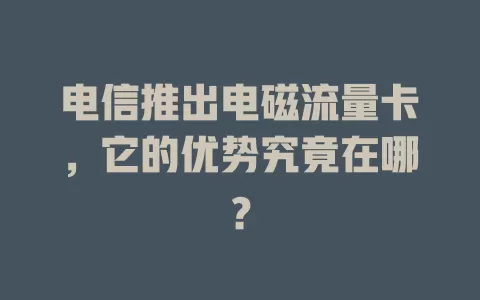 电信推出电磁流量卡，它的优势究竟在哪？
