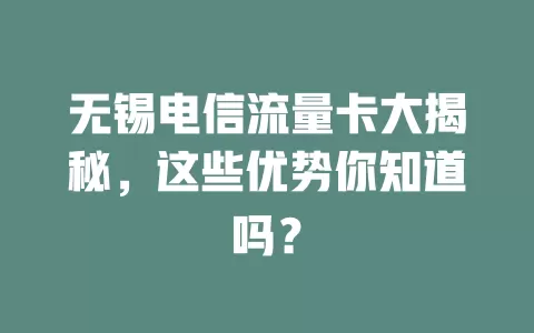 无锡电信流量卡大揭秘，这些优势你知道吗？