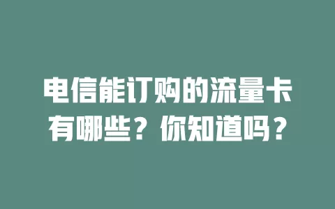 电信能订购的流量卡有哪些？你知道吗？