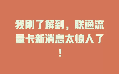 我刚了解到，联通流量卡新消息太惊人了！