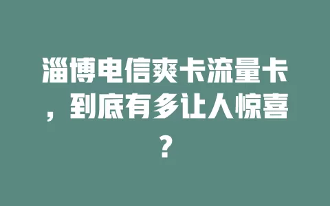 淄博电信爽卡流量卡，到底有多让人惊喜？