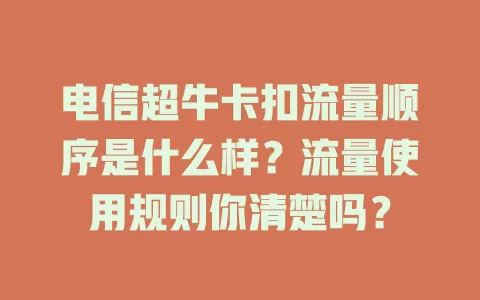电信超牛卡扣流量顺序是什么样？流量使用规则你清楚吗？