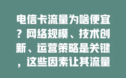 电信卡流量为啥便宜？网络规模、技术创新、运营策略是关键，这些因素让其流量价格超实惠！