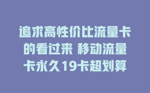 追求高性价比流量卡的看过来 移动流量卡永久19卡超划算