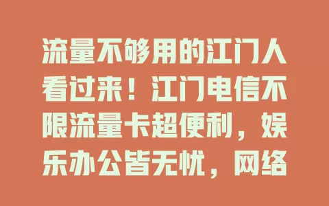 流量不够用的江门人看过来！江门电信不限流量卡超便利，娱乐办公皆无忧，网络覆盖广，畅玩无压力，赶紧来体验！