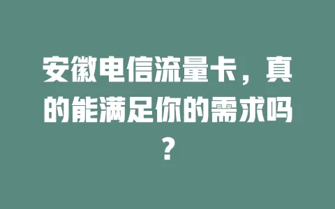 安徽电信流量卡，真的能满足你的需求吗？