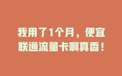 我用了1个月，便宜联通流量卡啊真香！