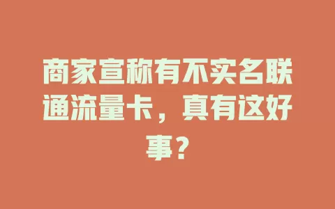 商家宣称有不实名联通流量卡，真有这好事？