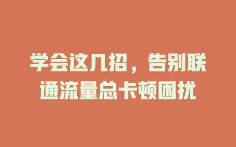 学会这几招，告别联通流量总卡顿困扰
