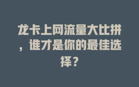 龙卡上网流量大比拼，谁才是你的最佳选择？