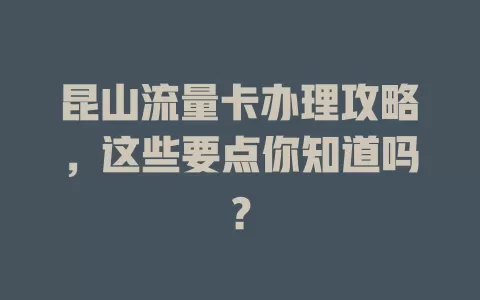 昆山流量卡办理攻略，这些要点你知道吗？