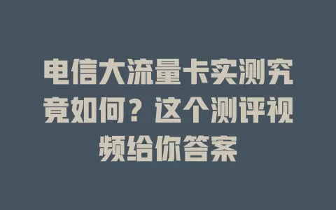 电信大流量卡实测究竟如何？这个测评视频给你答案