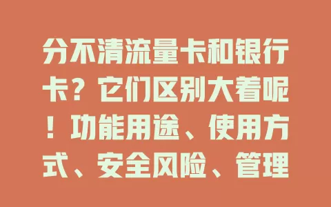 分不清流量卡和银行卡？它们区别大着呢！功能用途、使用方式、安全风险、管理机构全不同，速看！