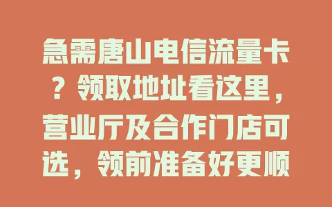 急需唐山电信流量卡？领取地址看这里，营业厅及合作门店可选，领前准备好更顺利
