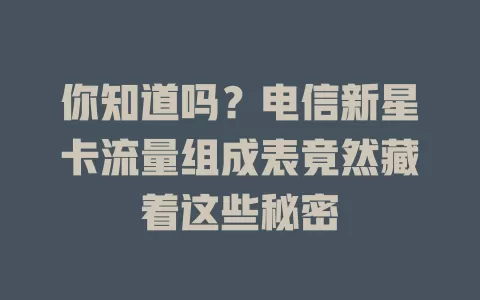 你知道吗？电信新星卡流量组成表竟然藏着这些秘密