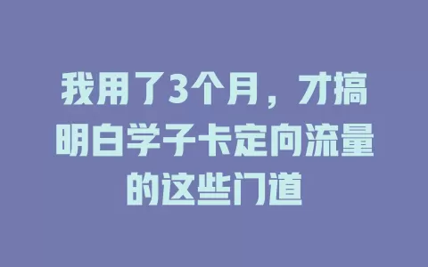 我用了3个月，才搞明白学子卡定向流量的这些门道
