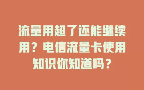 流量用超了还能继续用？电信流量卡使用知识你知道吗？