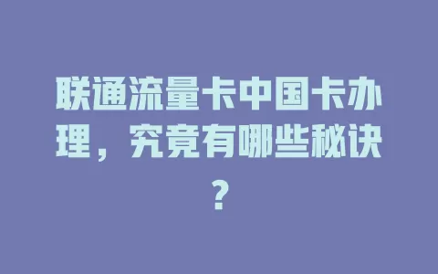 联通流量卡中国卡办理，究竟有哪些秘诀？