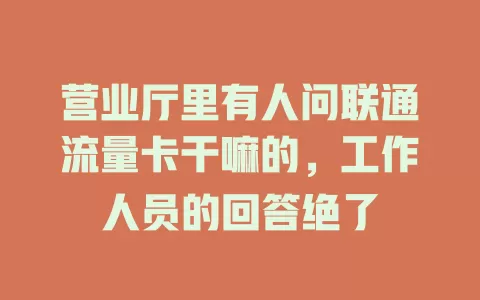 营业厅里有人问联通流量卡干嘛的，工作人员的回答绝了