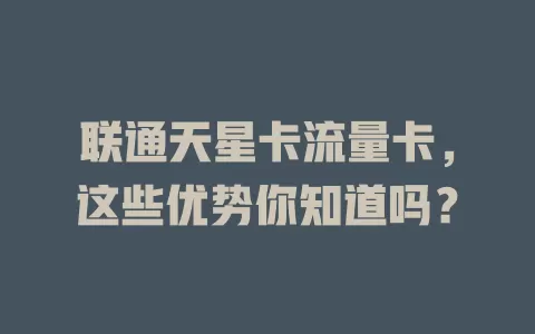 联通天星卡流量卡，这些优势你知道吗？