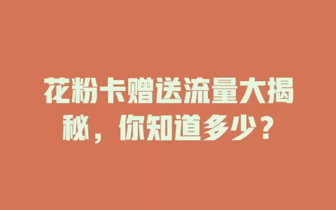 花粉卡赠送流量大揭秘，你知道多少？