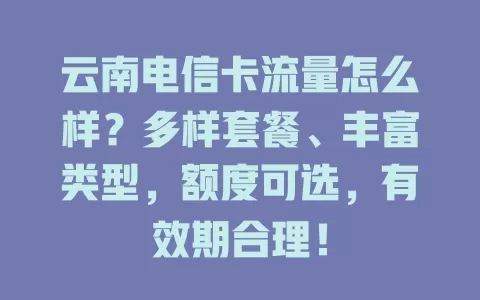 云南电信卡流量怎么样？多样套餐、丰富类型，额度可选，有效期合理！