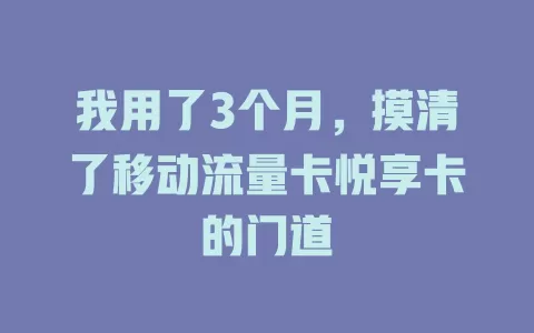 我用了3个月，摸清了移动流量卡悦享卡的门道