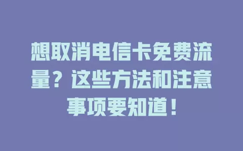 想取消电信卡免费流量？这些方法和注意事项要知道！