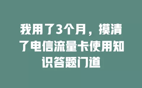 我用了3个月，摸清了电信流量卡使用知识答题门道