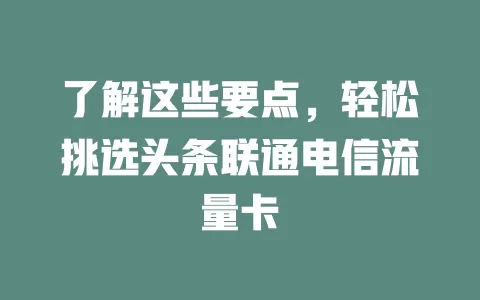 了解这些要点，轻松挑选头条联通电信流量卡
