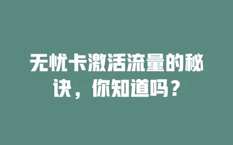 无忧卡激活流量的秘诀，你知道吗？