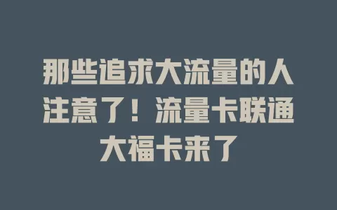 那些追求大流量的人注意了！流量卡联通大福卡来了