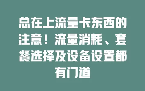 总在上流量卡东西的注意！流量消耗、套餐选择及设备设置都有门道