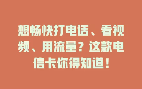 想畅快打电话、看视频、用流量？这款电信卡你得知道！