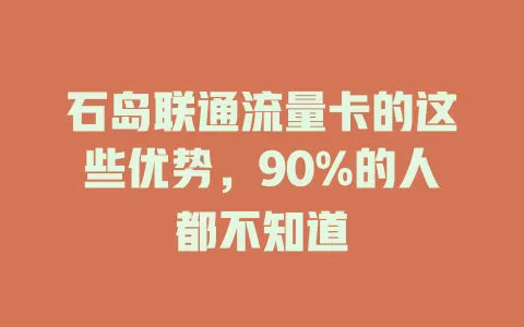 石岛联通流量卡的这些优势，90%的人都不知道