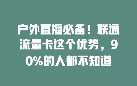 户外直播必备！联通流量卡这个优势，90%的人都不知道