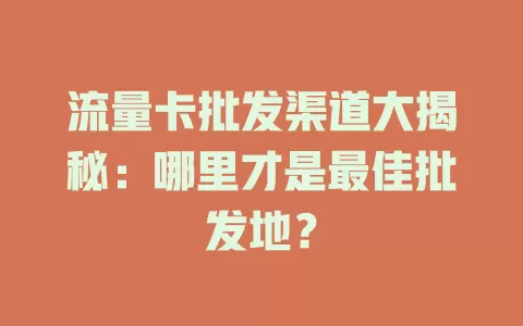 流量卡批发渠道大揭秘：哪里才是最佳批发地？