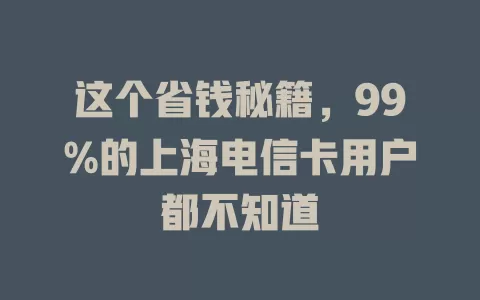 这个省钱秘籍，99%的上海电信卡用户都不知道