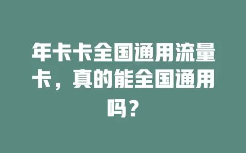 年卡卡全国通用流量卡，真的能全国通用吗？