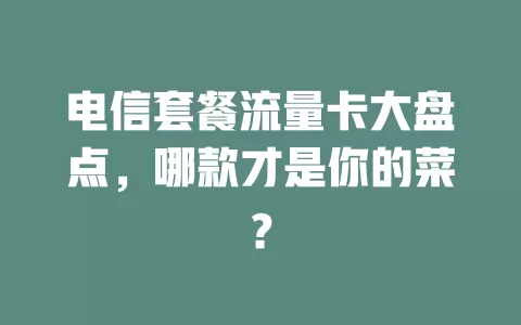 电信套餐流量卡大盘点，哪款才是你的菜？