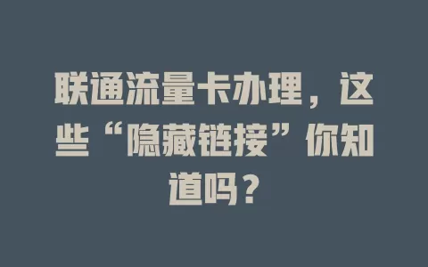 联通流量卡办理，这些“隐藏链接”你知道吗？