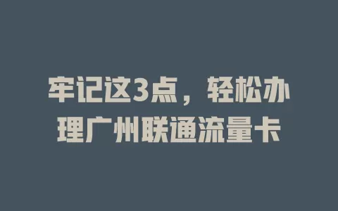 牢记这3点，轻松办理广州联通流量卡