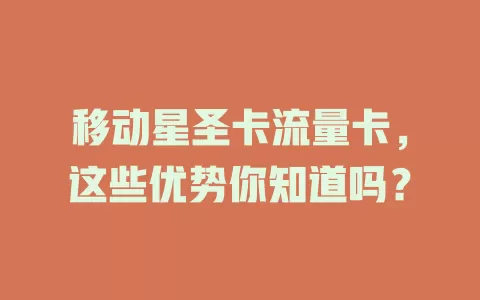移动星圣卡流量卡，这些优势你知道吗？
