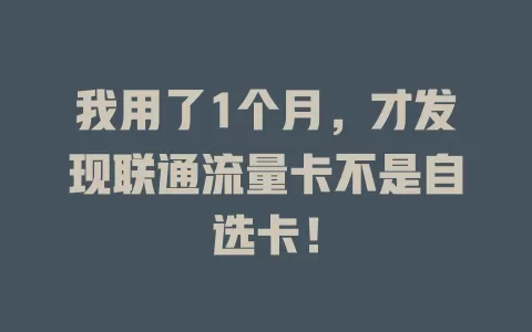 我用了1个月，才发现联通流量卡不是自选卡！