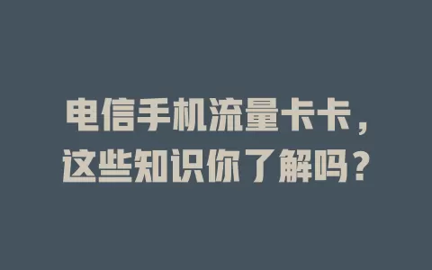 电信手机流量卡卡，这些知识你了解吗？